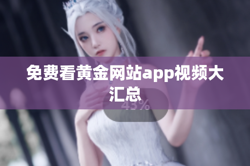 免费看黄金网站app视频大汇总