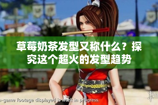 草莓奶茶发型又称什么？探究这个超火的发型趋势