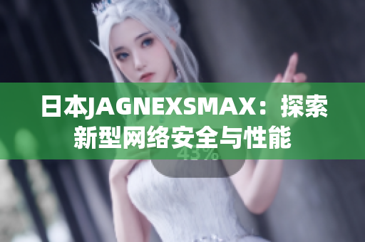 日本JAGNEXSMAX：探索新型网络安全与性能
