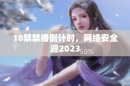 18禁禁播倒计时，网络安全迎2023