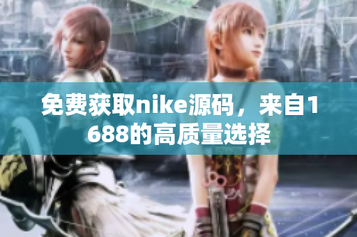 免费获取nike源码，来自1688的高质量选择
