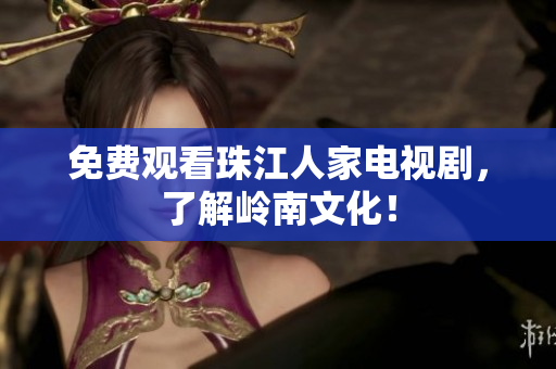 免费观看珠江人家电视剧，了解岭南文化！