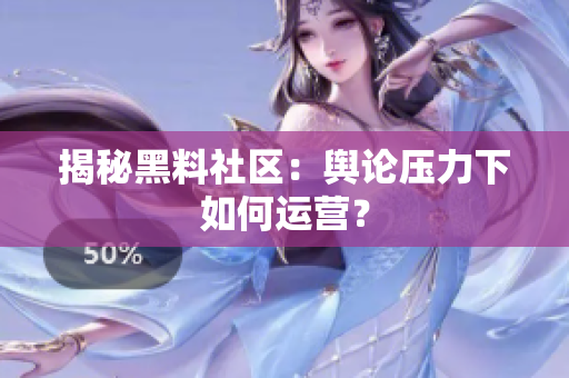揭秘黑料社区：舆论压力下如何运营？