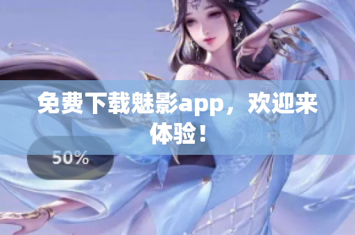 免费下载魅影app，欢迎来体验！