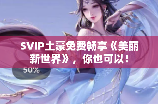 SVIP土豪免费畅享《美丽新世界》，你也可以！
