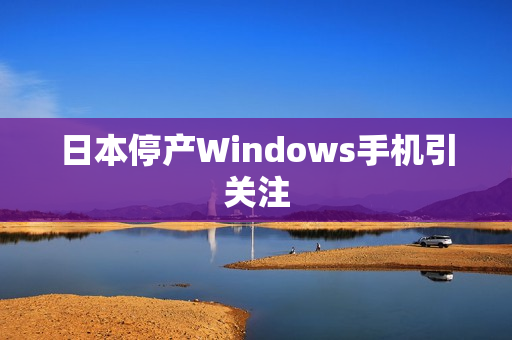 日本停产Windows手机引关注