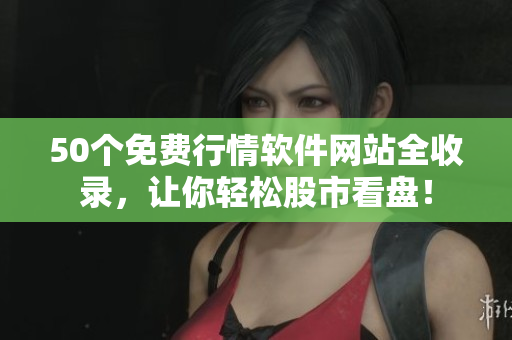 50个免费行情软件网站全收录，让你轻松股市看盘！