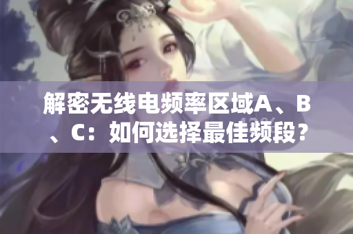 解密无线电频率区域A、B、C：如何选择最佳频段？