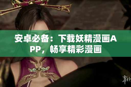 安卓必备：下载妖精漫画APP，畅享精彩漫画