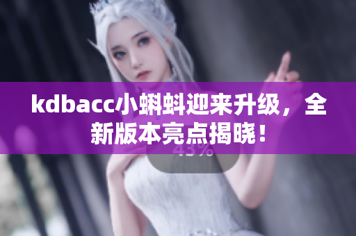 kdbacc小蝌蚪迎来升级，全新版本亮点揭晓！