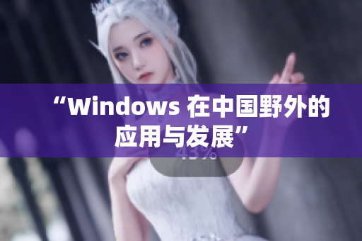 “Windows 在中国野外的应用与发展”