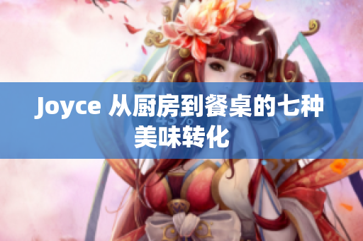 Joyce 从厨房到餐桌的七种美味转化