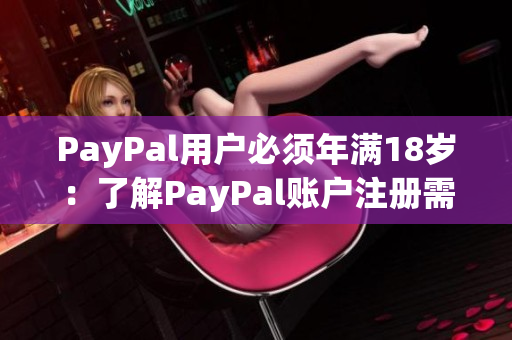 PayPal用户必须年满18岁：了解PayPal账户注册需知