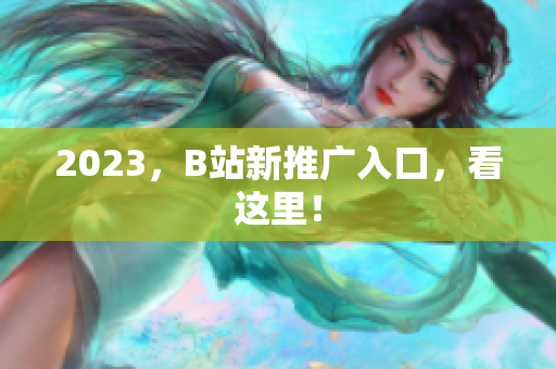 2023，B站新推广入口，看这里！