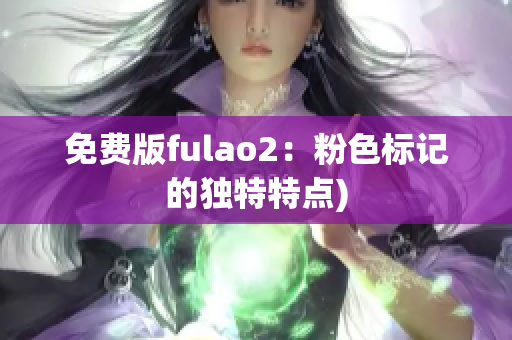 免费版fulao2：粉色标记的独特特点)