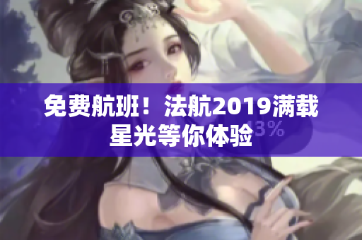 免费航班！法航2019满载星光等你体验