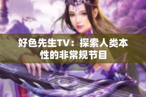 好色先生TV：探索人类本性的非常规节目