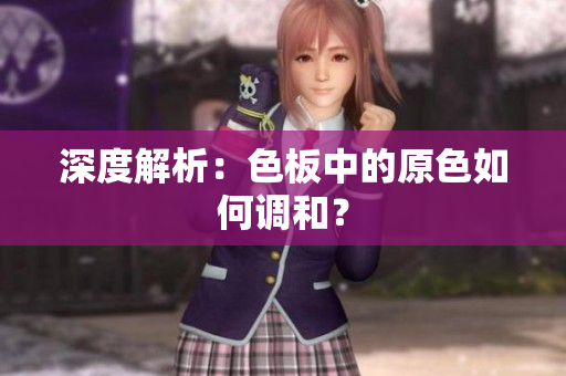 深度解析：色板中的原色如何调和？