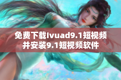 免费下载Ivuad9.1短视频并安装9.1短视频软件