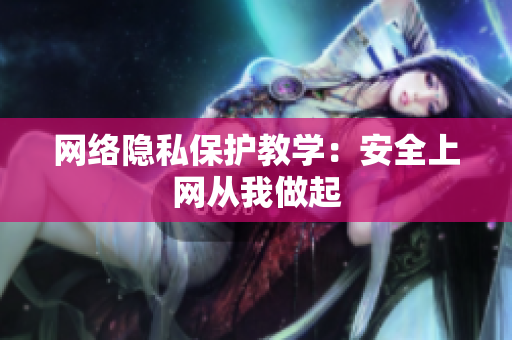 网络隐私保护教学：安全上网从我做起