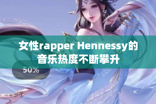 女性rapper Hennessy的音乐热度不断攀升