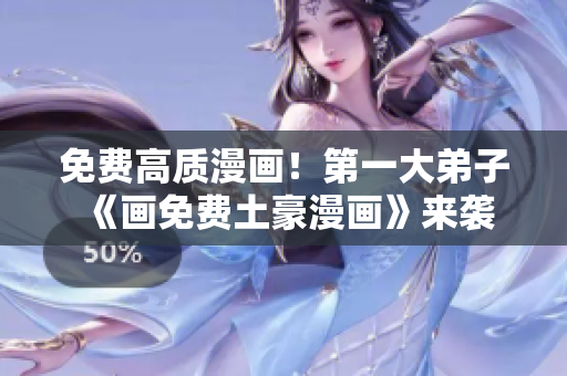 免费高质漫画！第一大弟子《画免费土豪漫画》来袭