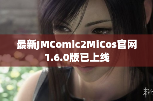 最新JMComic2MiCos官网1.6.0版已上线