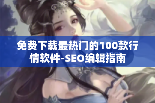 免费下载最热门的100款行情软件-SEO编辑指南