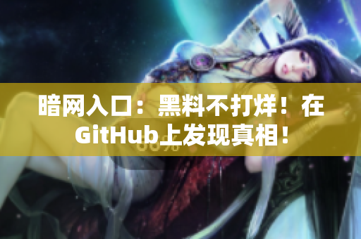 暗网入口：黑料不打烊！在GitHub上发现真相！