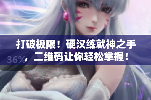 打破极限！硬汉练就神之手，二维码让你轻松掌握！