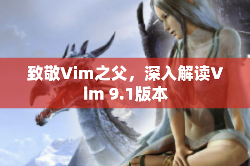 致敬Vim之父，深入解读Vim 9.1版本