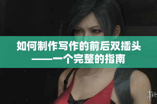 如何制作写作的前后双插头——一个完整的指南