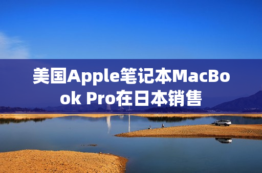 美国Apple笔记本MacBook Pro在日本销售