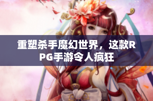 重塑杀手魔幻世界，这款RPG手游令人疯狂