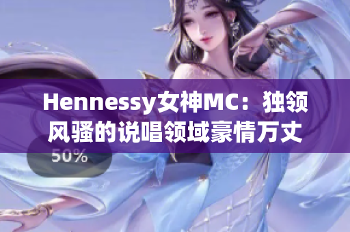 Hennessy女神MC：独领风骚的说唱领域豪情万丈