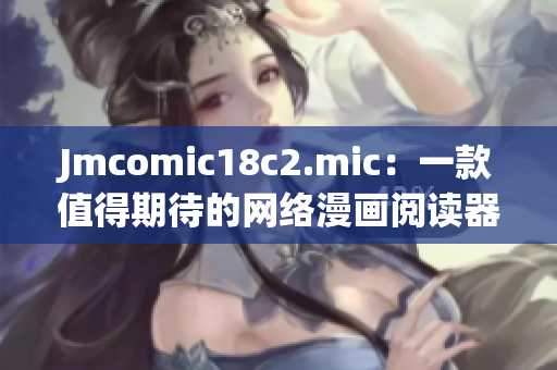Jmcomic18c2.mic：一款值得期待的网络漫画阅读器