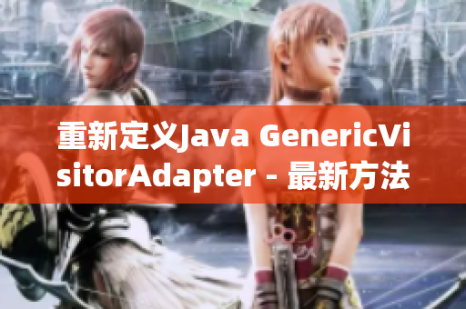 重新定义Java GenericVisitorAdapter - 最新方法简介