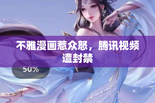 不雅漫画惹众怒，腾讯视频遭封禁