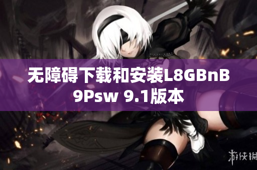无障碍下载和安装L8GBnB9Psw 9.1版本