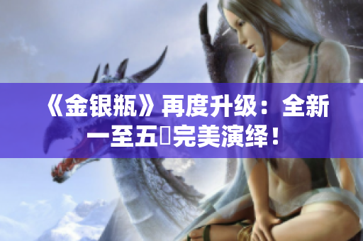 《金银瓶》再度升级：全新一至五冊完美演绎！