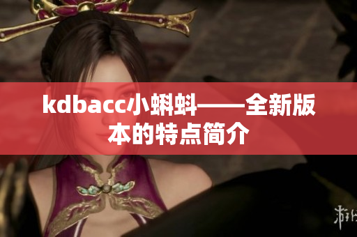 kdbacc小蝌蚪——全新版本的特点简介