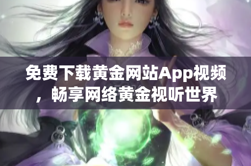 免费下载黄金网站App视频，畅享网络黄金视听世界