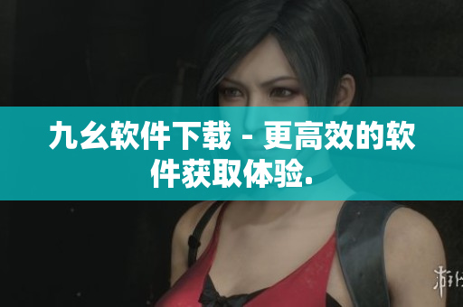 九幺软件下载 - 更高效的软件获取体验.