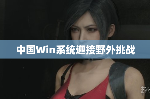 中国Win系统迎接野外挑战