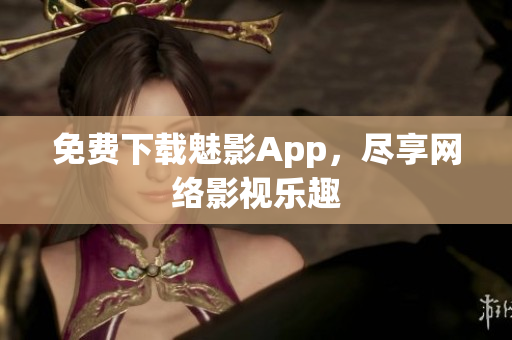 免费下载魅影App，尽享网络影视乐趣