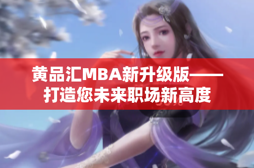 黄品汇MBA新升级版——打造您未来职场新高度
