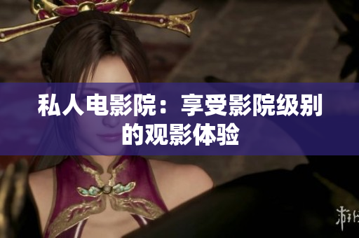 私人电影院：享受影院级别的观影体验
