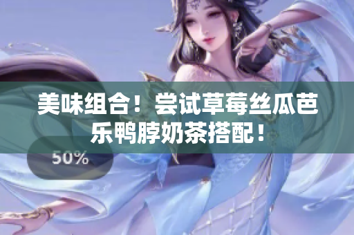 美味组合！尝试草莓丝瓜芭乐鸭脖奶茶搭配！