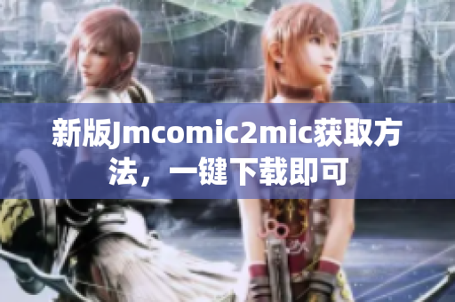 新版Jmcomic2mic获取方法，一键下载即可
