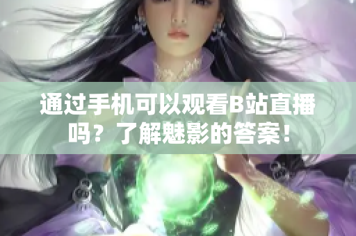 通过手机可以观看B站直播吗？了解魅影的答案！
